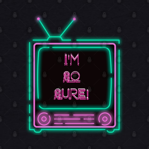 I'm So Sure! Neon Television by TJWDraws